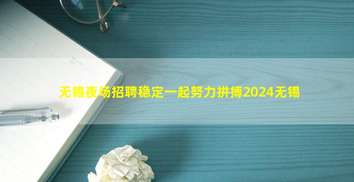 无锡夜场招聘稳定一起努力拼搏2024无锡